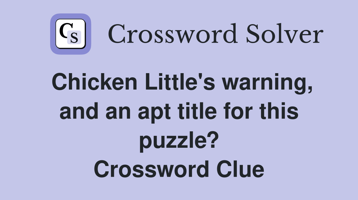 Chicken Little's warning, and an apt title for this puzzle? - Crossword